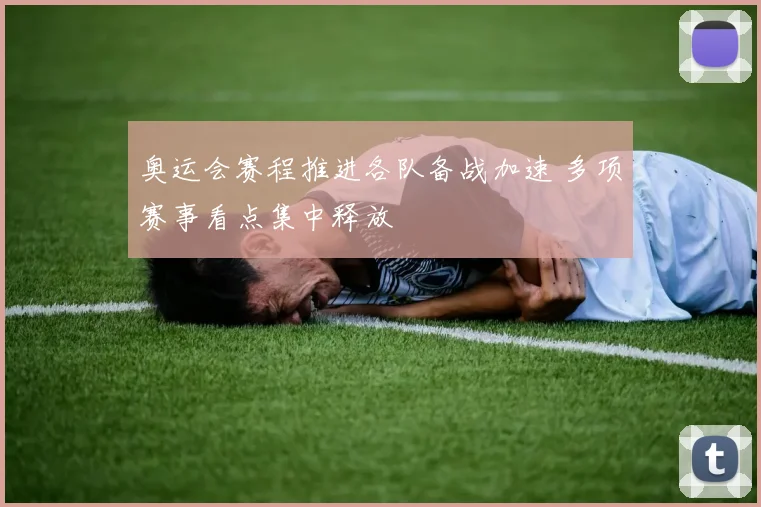 奥运会赛程推进各队备战加速 多项赛事看点集中释放