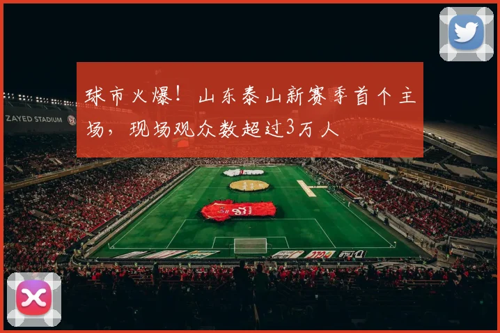 球市火爆！山东泰山新赛季首个主场，现场观众数超过3万人