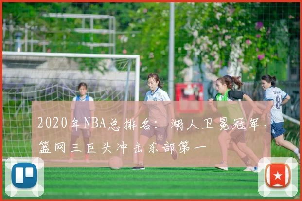 2020年NBA总排名：湖人卫冕冠军，篮网三巨头冲击东部第一