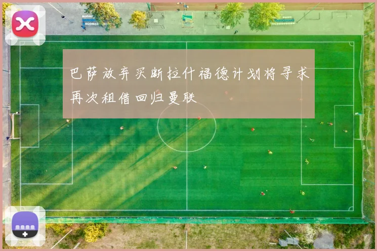 巴萨放弃买断拉什福德计划将寻求再次租借回归曼联